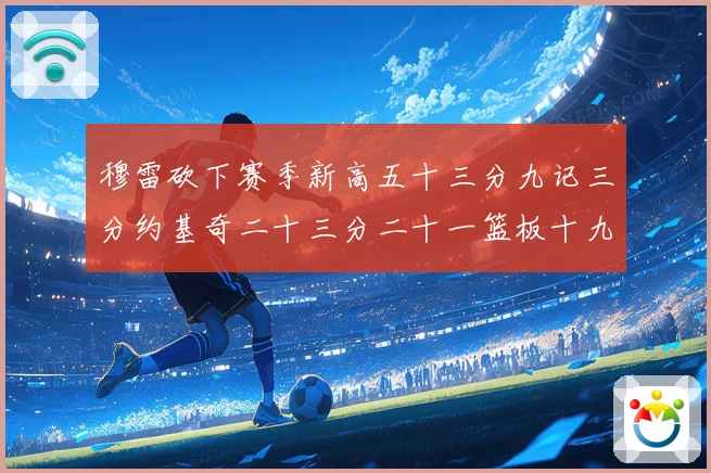 穆雷砍下赛季新高五十三分九记三分约基奇二十三分二十一篮板十九赛场复盘