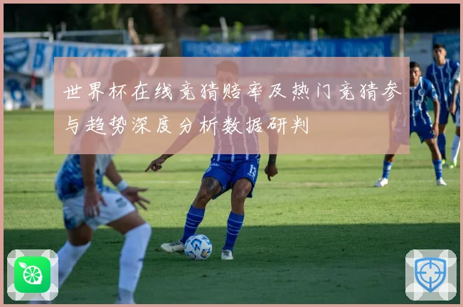 世界杯在线竞猜赔率及热门竞猜参与趋势深度分析数据研判