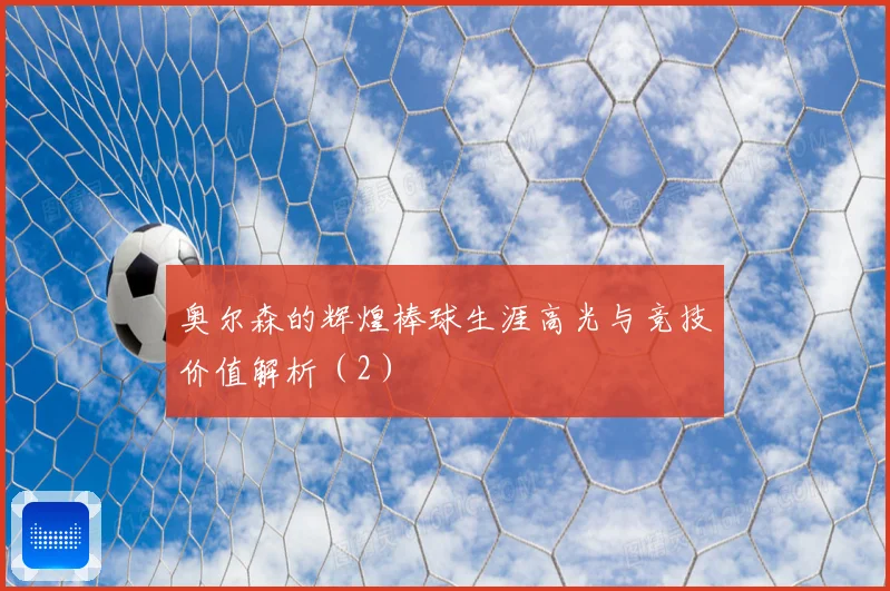 奥尔森的辉煌棒球生涯高光与竞技价值解析（2）