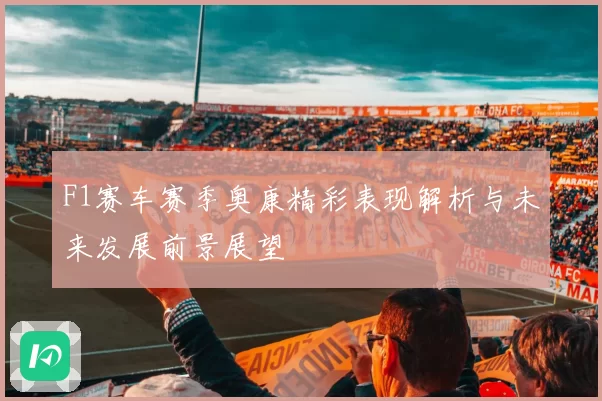 F1赛车赛季奥康精彩表现解析与未来发展前景展望