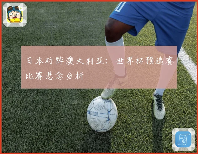 日本对阵澳大利亚：世界杯预选赛比赛悬念分析