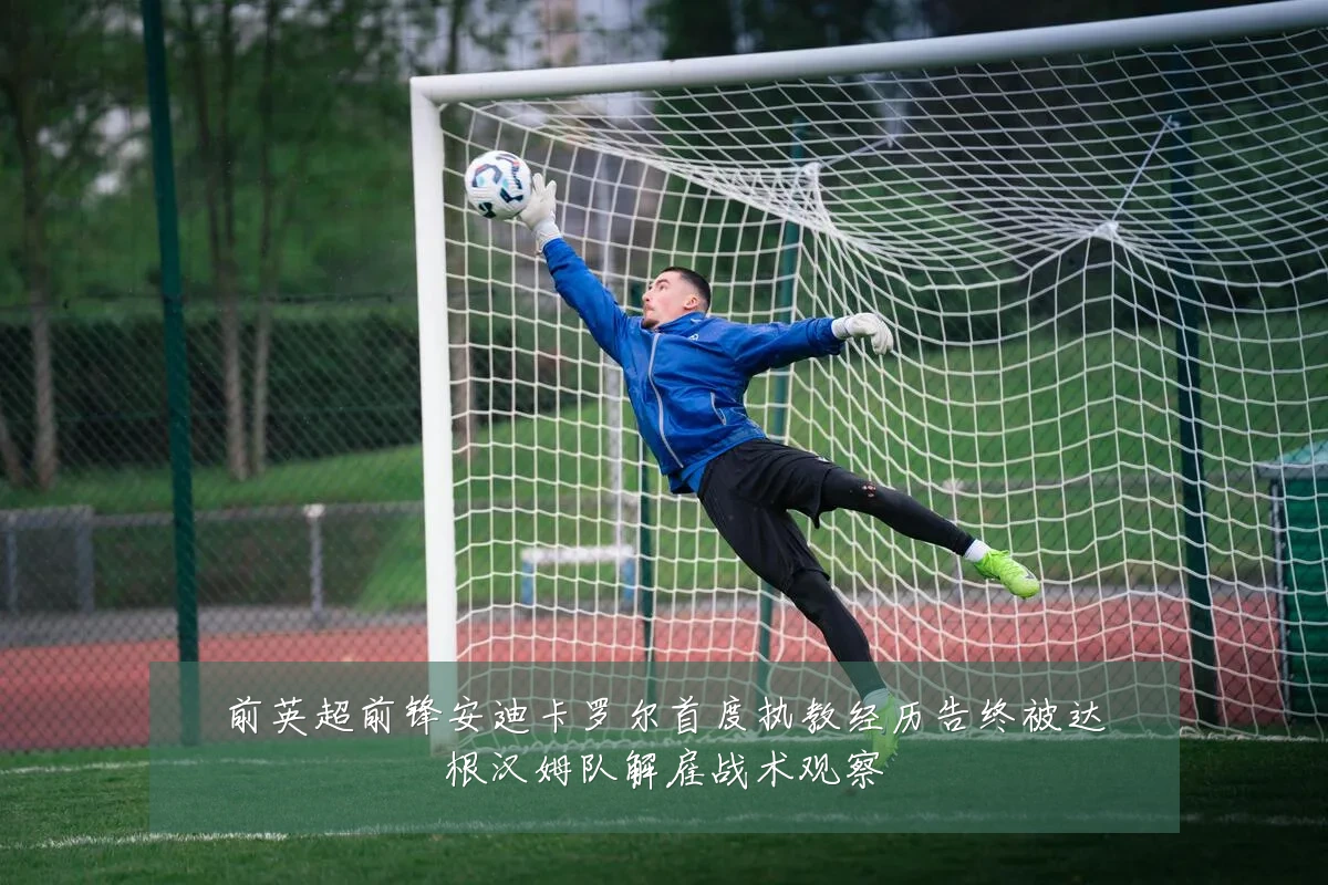 前英超前锋安迪卡罗尔首度执教经历告终被达根汉姆队解雇战术观察