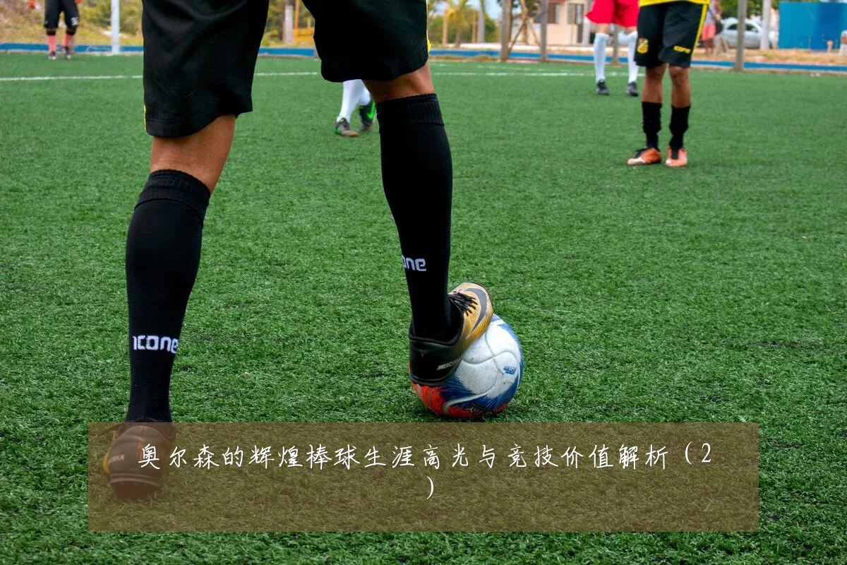 奥尔森的辉煌棒球生涯高光与竞技价值解析（2）