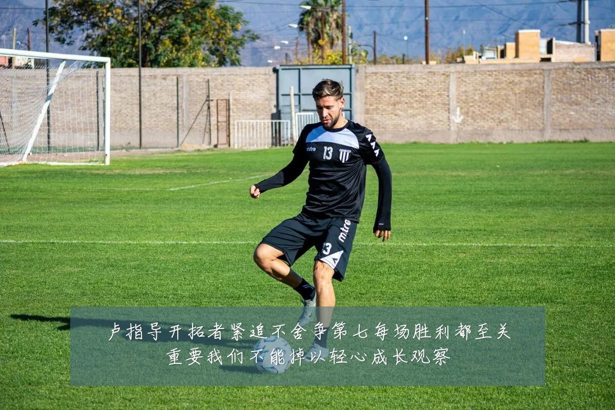 卢指导开拓者紧追不舍争第七每场胜利都至关重要我们不能掉以轻心成长观察