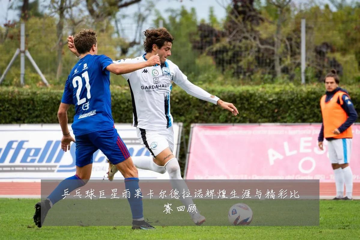 乒乓球巨星雨果卡尔德拉诺辉煌生涯与精彩比赛回顾