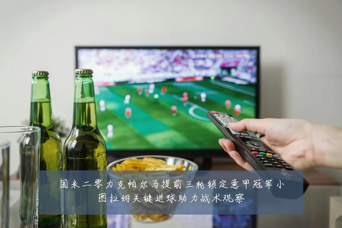 国米二零力克帕尔马提前三轮锁定意甲冠军小图拉姆关键进球助力战术观察
