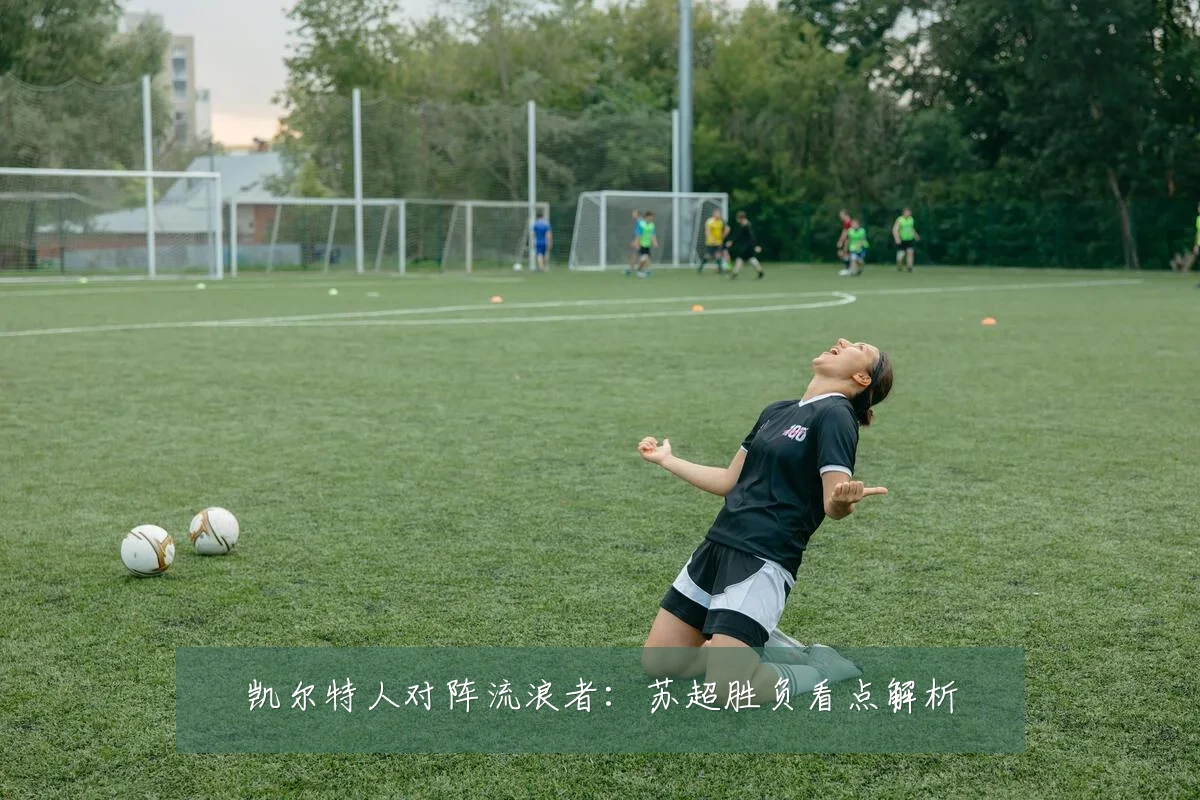 凯尔特人对阵流浪者:苏超胜负看点解析