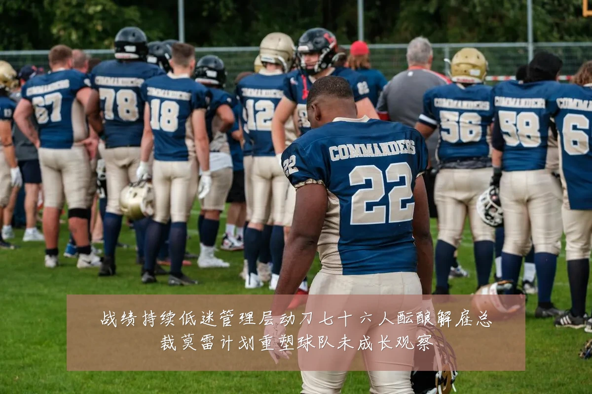 战绩持续低迷管理层动刀七十六人酝酿解雇总裁莫雷计划重塑球队未成长观察