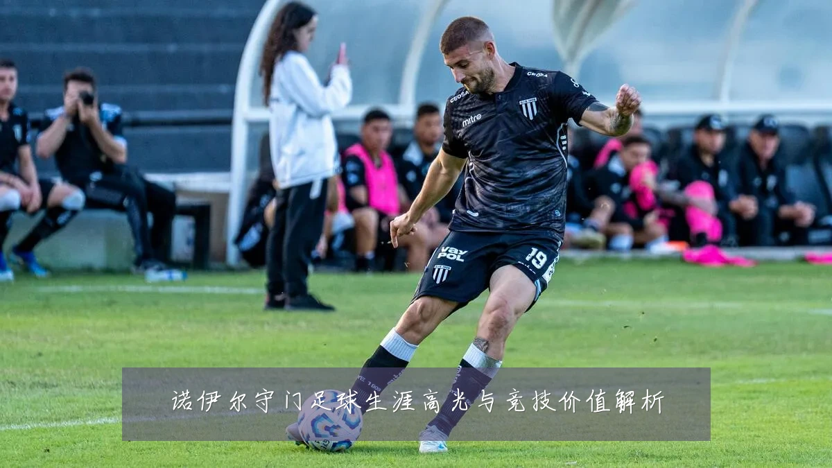 诺伊尔守门足球生涯高光与竞技价值解析
