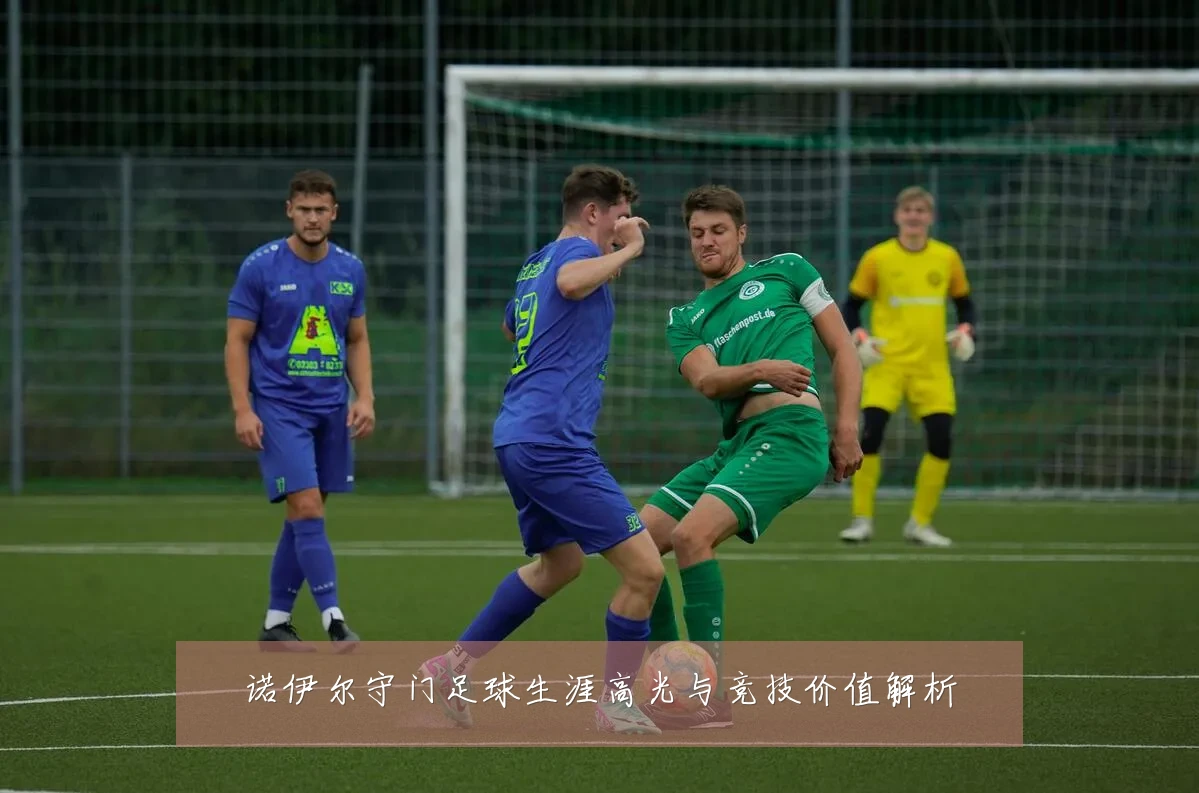 诺伊尔守门足球生涯高光与竞技价值解析